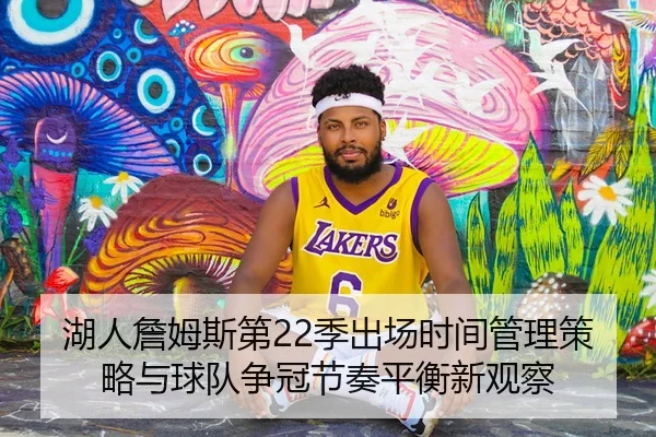 湖人詹姆斯第22季出场时间管理策略与球队争冠节奏平衡新观察