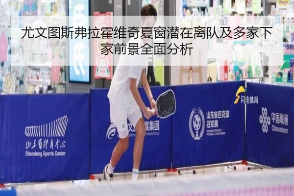 尤文图斯弗拉霍维奇夏窗潜在离队及多家下家前景全面分析