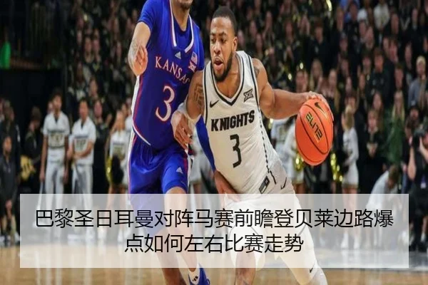 巴黎圣日耳曼对阵马赛前瞻登贝莱边路爆点如何左右比赛走势
