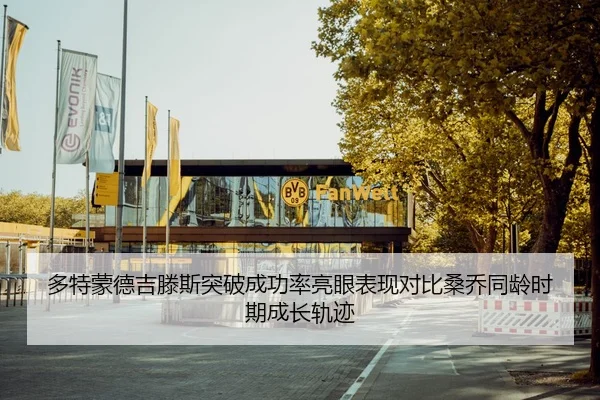 多特蒙德吉滕斯突破成功率亮眼表现对比桑乔同龄时期成长轨迹