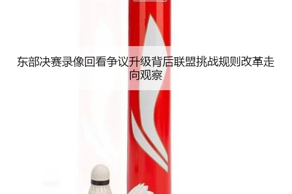 东部决赛录像回看争议升级背后联盟挑战规则改革走向观察